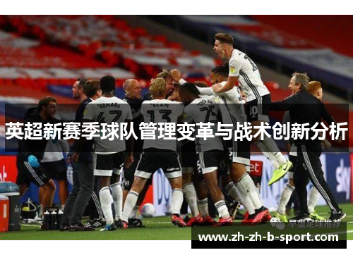 英超新赛季球队管理变革与战术创新分析 英超新赛季球队管理变革与战术创新分析