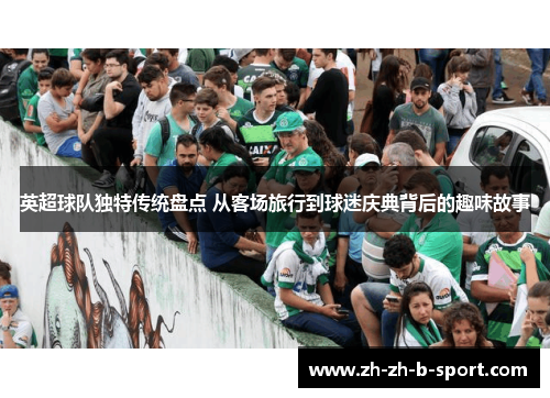 英超球队独特传统盘点 从客场旅行到球迷庆典背后的趣味故事 英超球队独特传统盘点 从客场旅行到球迷庆典背后的趣味故事