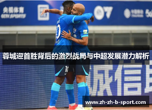 蓉城迎首胜背后的激烈战局与中超发展潜力解析
