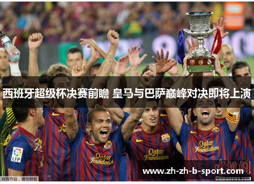 西班牙超级杯决赛前瞻 皇马与巴萨巅峰对决即将上演