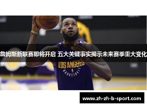 詹姆斯新联赛即将开启 五大关键事实揭示未来赛季重大变化 詹姆斯新联赛即将开启 五大关键事实揭示未来赛季重大变化
