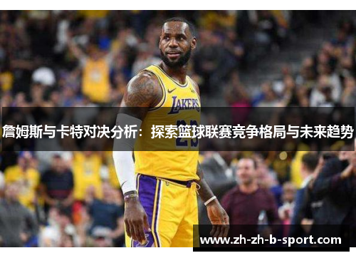 詹姆斯与卡特对决分析：探索篮球联赛竞争格局与未来趋势