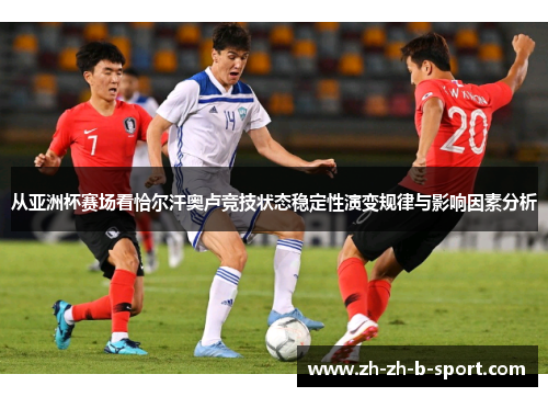从亚洲杯赛场看恰尔汗奥卢竞技状态稳定性演变规律与影响因素分析