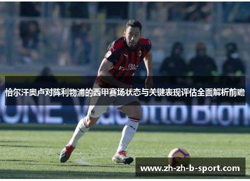 恰尔汗奥卢对阵利物浦的西甲赛场状态与关键表现评估全面解析前瞻 恰尔汗奥卢对阵利物浦的西甲赛场状态与关键表现评估全面解析前瞻