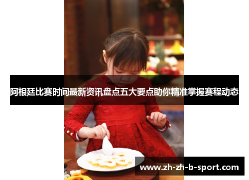 阿根廷比赛时间最新资讯盘点五大要点助你精准掌握赛程动态