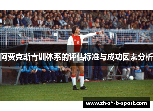 阿贾克斯青训体系的评估标准与成功因素分析 阿贾克斯青训体系的评估标准与成功因素分析