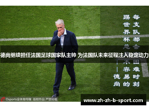 德尚继续担任法国足球国家队主帅 为法国队未来征程注入稳定动力 德尚继续担任法国足球国家队主帅 为法国队未来征程注入稳定动力