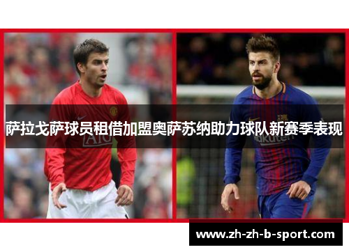萨拉戈萨球员租借加盟奥萨苏纳助力球队新赛季表现 萨拉戈萨球员租借加盟奥萨苏纳助力球队新赛季表现
