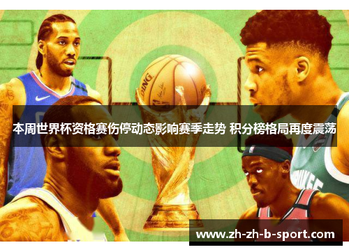 本周世界杯资格赛伤停动态影响赛季走势 积分榜格局再度震荡