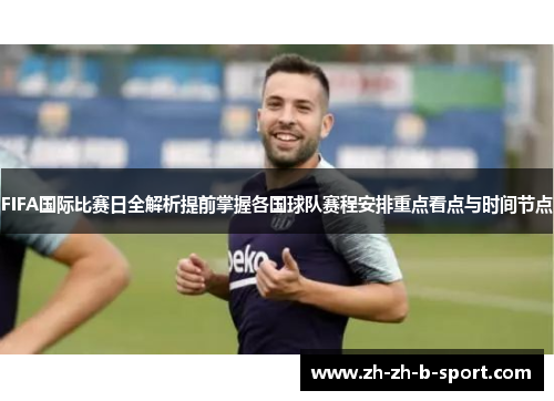 FIFA国际比赛日全解析提前掌握各国球队赛程安排重点看点与时间节点